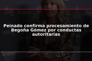 Peinado confirma procesamiento de Begoña Gómez por conductas autoritarias