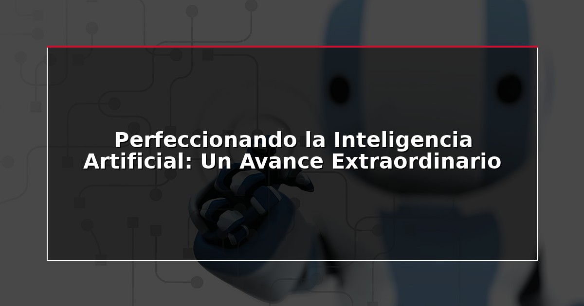 Perfeccionando la Inteligencia Artificial: Un Avance Extraordinario