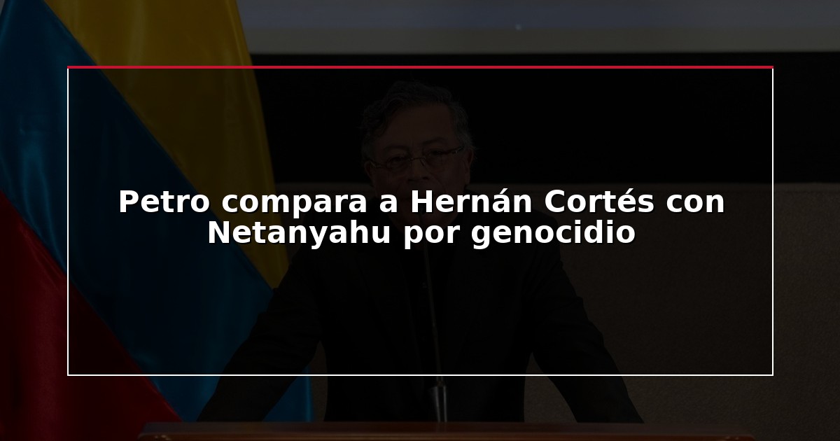 Petro compara a Hernán Cortés con Netanyahu por genocidio