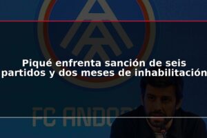 Piqué enfrenta sanción de seis partidos y dos meses de inhabilitación