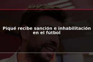 Piqué recibe sanción e inhabilitación en el fútbol
