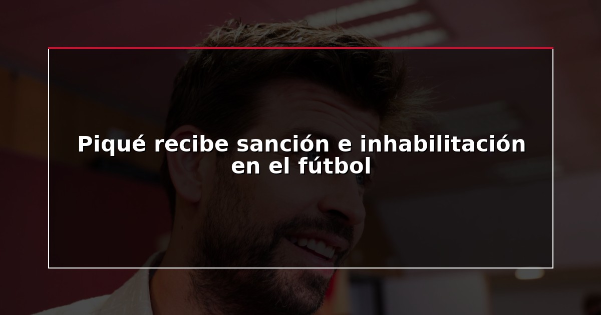 Piqué recibe sanción e inhabilitación en el fútbol
