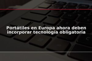 Portátiles en Europa ahora deben incorporar tecnología obligatoria