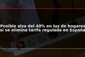Posible alza del 40% en luz de hogares si se elimina tarifa regulada en España