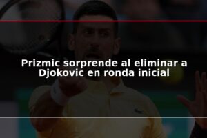 Prizmic sorprende al eliminar a Djokovic en ronda inicial