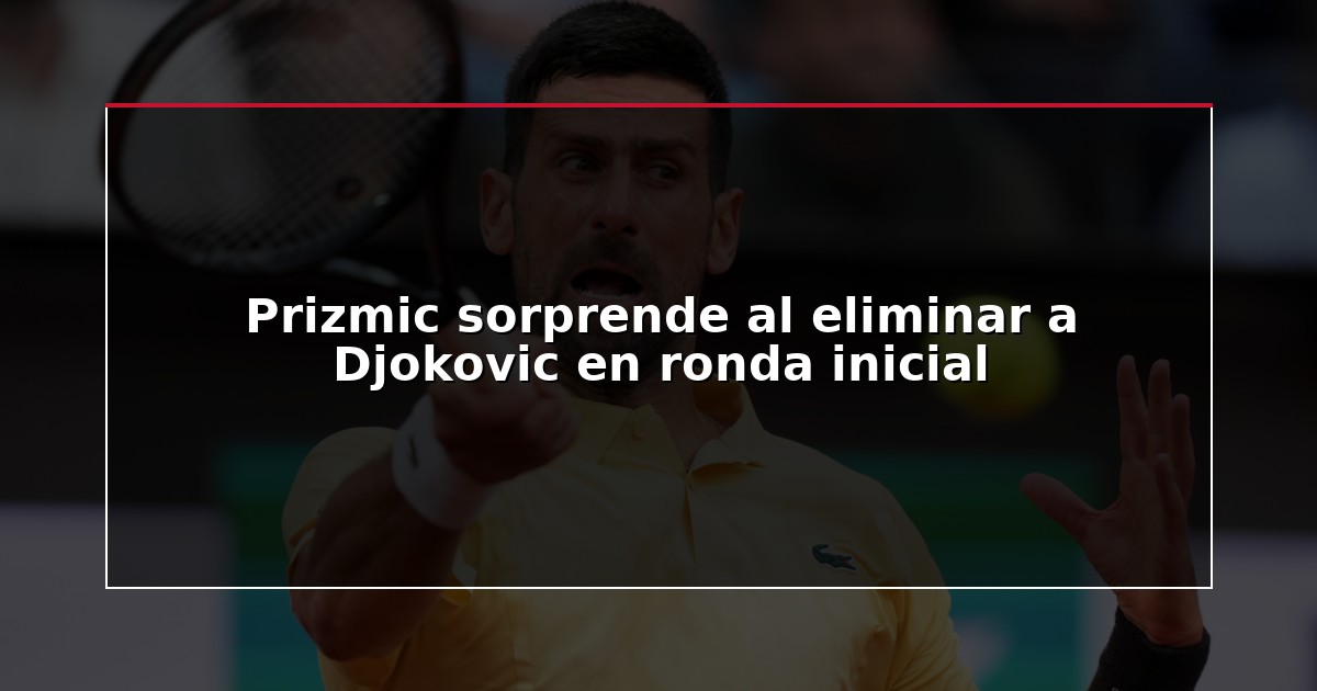 Prizmic sorprende al eliminar a Djokovic en ronda inicial