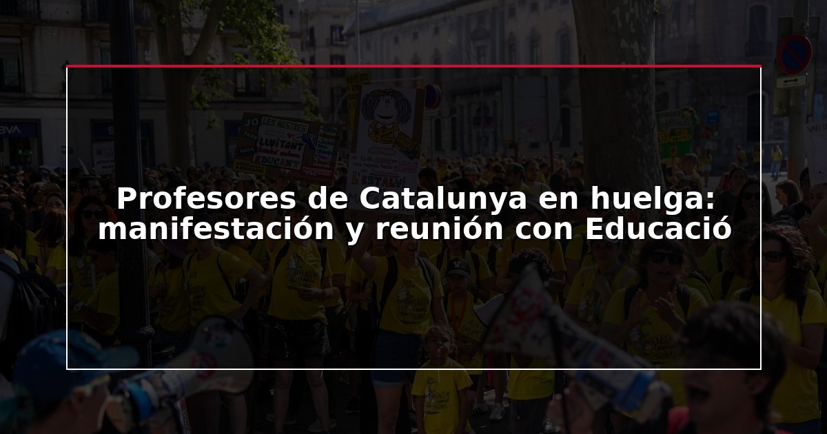 Profesores de Catalunya en huelga: manifestación y reunión con Educació