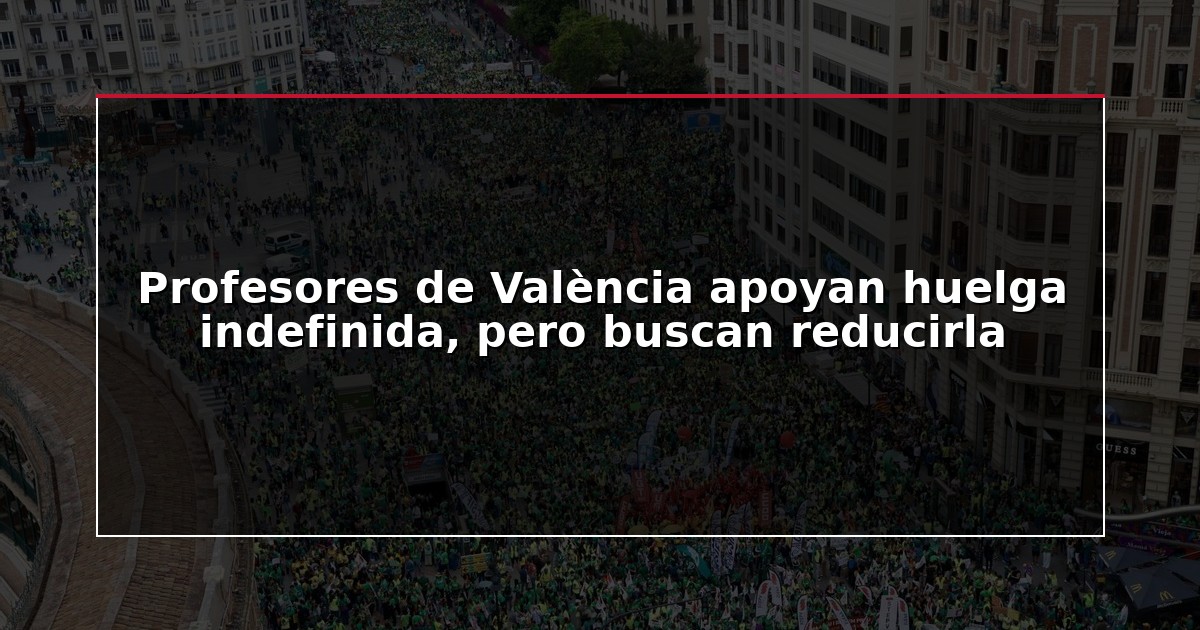 Profesores de València apoyan huelga indefinida, pero buscan reducirla