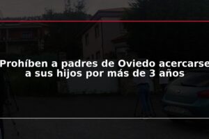 Prohíben a padres de Oviedo acercarse a sus hijos por más de 3 años