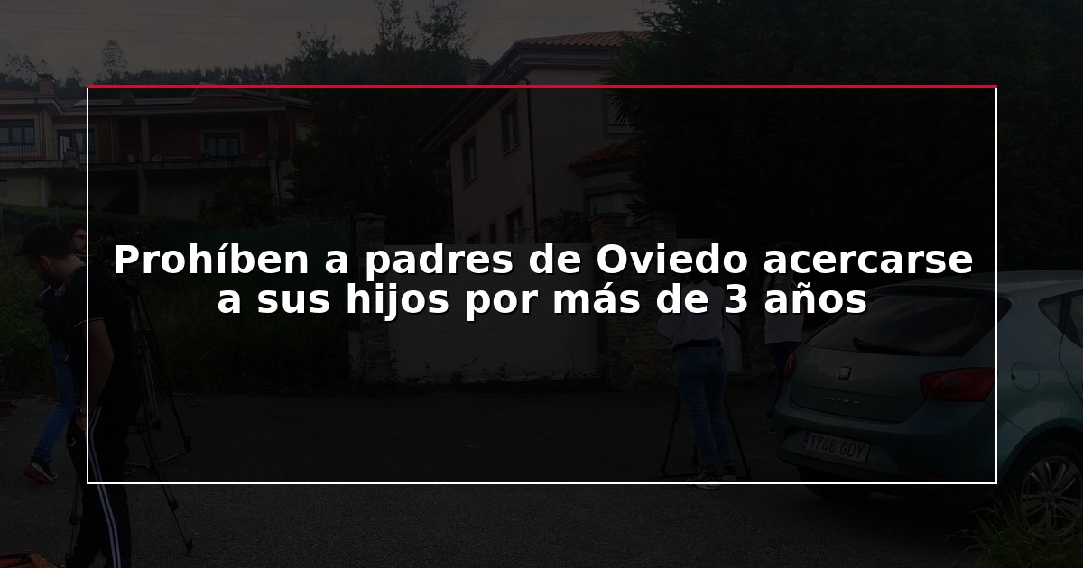 Prohíben a padres de Oviedo acercarse a sus hijos por más de 3 años