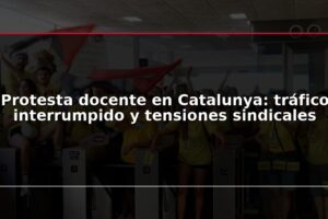 Protesta docente en Catalunya: tráfico interrumpido y tensiones sindicales