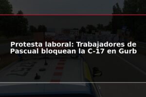 Protesta laboral: Trabajadores de Pascual bloquean la C-17 en Gurb