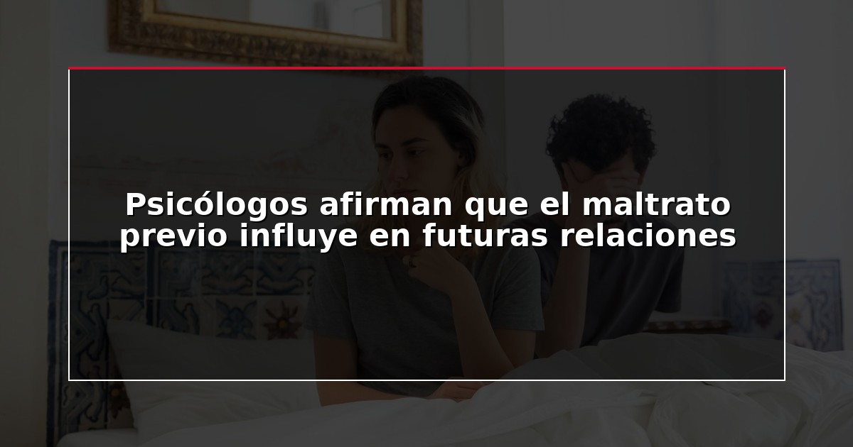 Psicólogos afirman que el maltrato previo influye en futuras relaciones