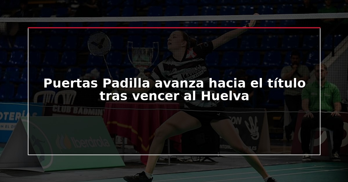 Puertas Padilla avanza hacia el título tras vencer al Huelva
