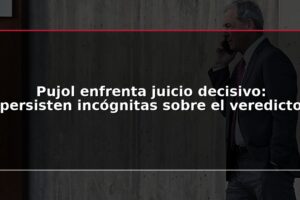 Pujol enfrenta juicio decisivo: persisten incógnitas sobre el veredicto