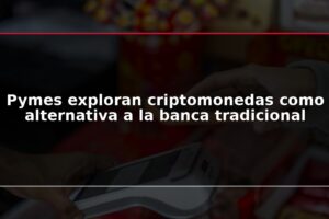 Pymes exploran criptomonedas como alternativa a la banca tradicional