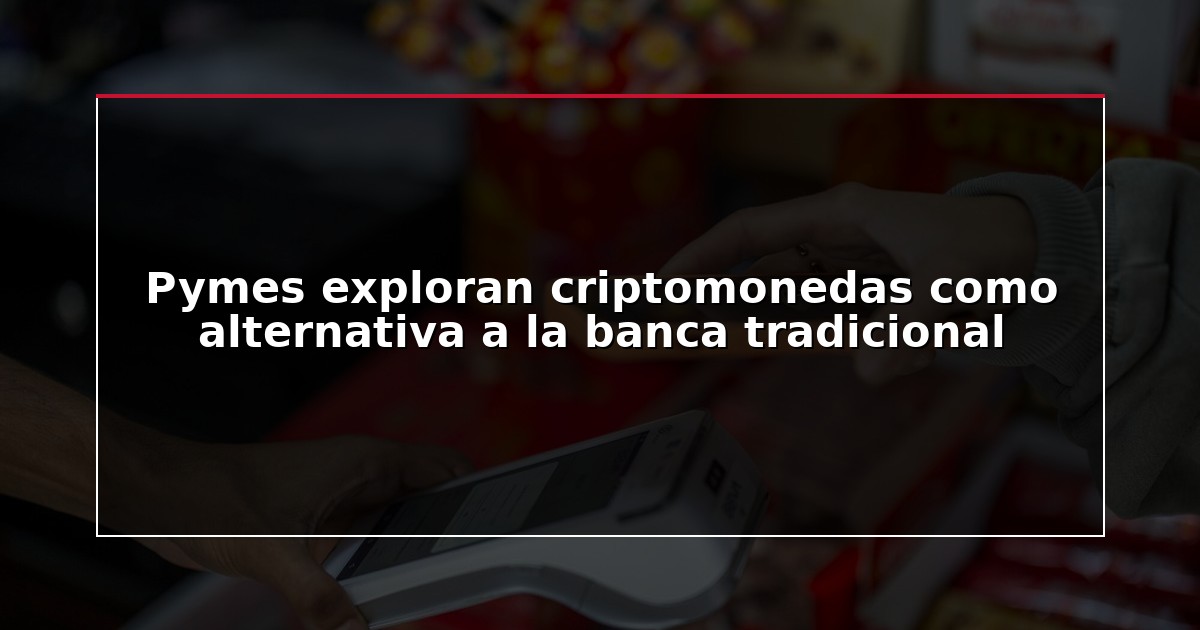 Pymes exploran criptomonedas como alternativa a la banca tradicional