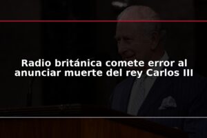 Radio británica comete error al anunciar muerte del rey Carlos III