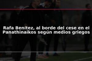 Rafa Benítez, al borde del cese en el Panathinaikos según medios griegos