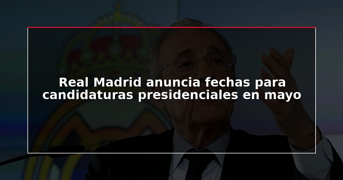 Real Madrid anuncia fechas para candidaturas presidenciales en mayo