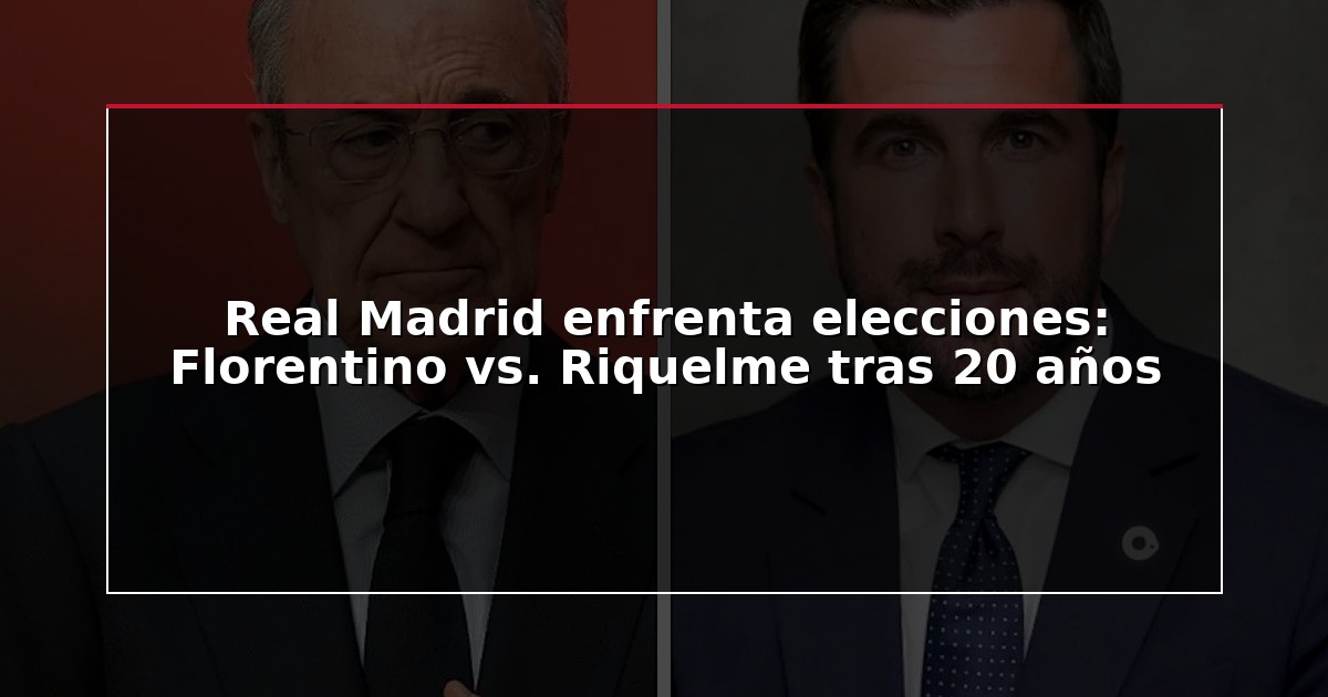 Real Madrid enfrenta elecciones: Florentino vs. Riquelme tras 20 años