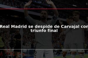 Real Madrid se despide de Carvajal con triunfo final