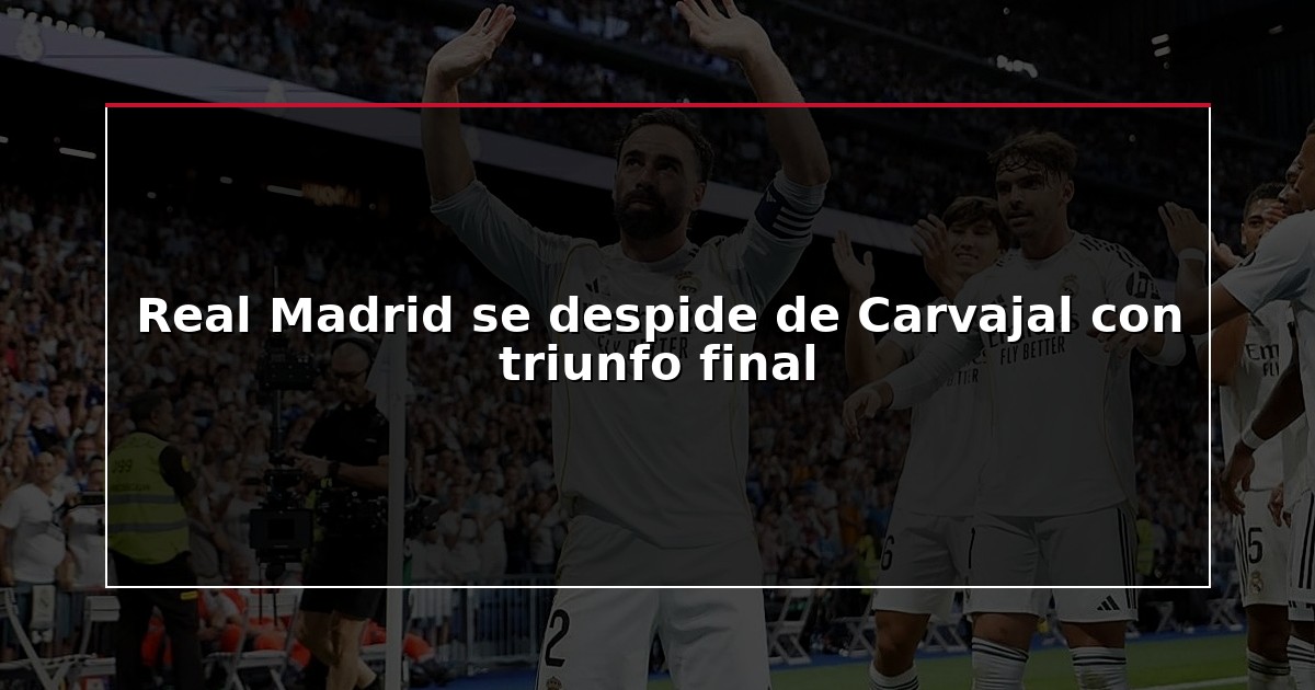 Real Madrid se despide de Carvajal con triunfo final