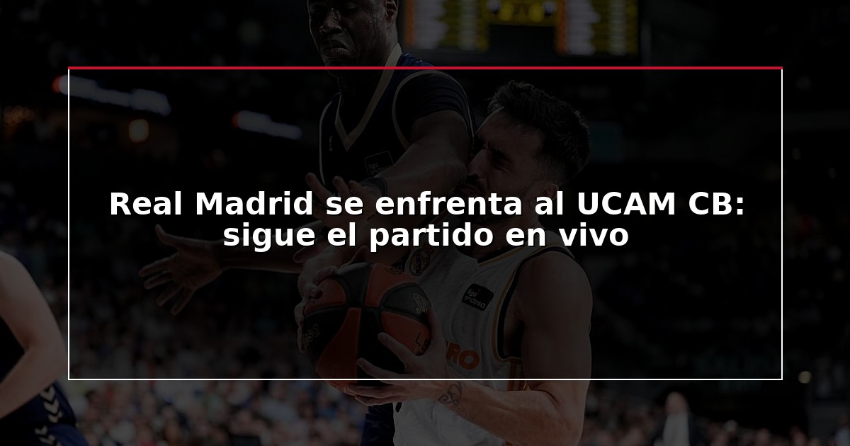 Real Madrid se enfrenta al UCAM CB: sigue el partido en vivo