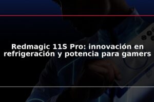 Redmagic 11S Pro: innovación en refrigeración y potencia para gamers