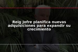 Reig Jofre planifica nuevas adquisiciones para expandir su crecimiento