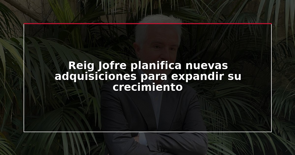 Reig Jofre planifica nuevas adquisiciones para expandir su crecimiento