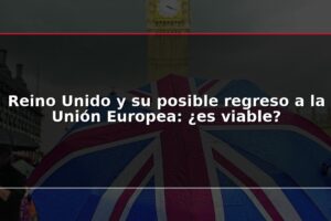 Reino Unido y su posible regreso a la Unión Europea: ¿es viable?