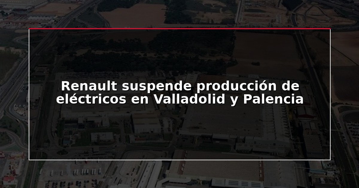 Renault suspende producción de eléctricos en Valladolid y Palencia
