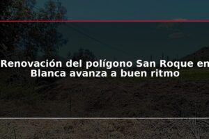 Renovación del polígono San Roque en Blanca avanza a buen ritmo