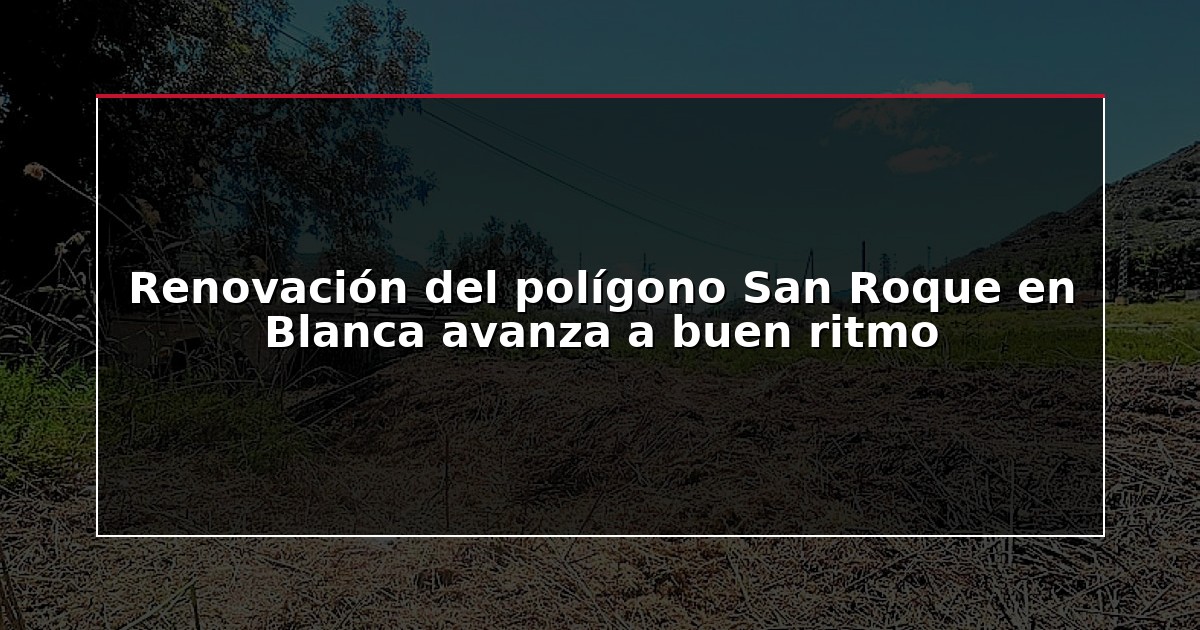 Renovación del polígono San Roque en Blanca avanza a buen ritmo
