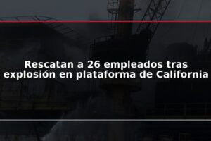 Rescatan a 26 empleados tras explosión en plataforma de California