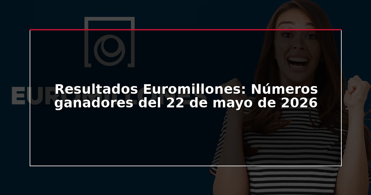 Resultados Euromillones: Números ganadores del 22 de mayo de 2026