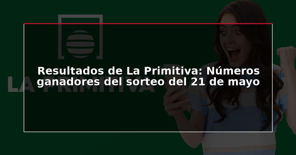Resultados de La Primitiva: Números ganadores del sorteo del 21 de mayo