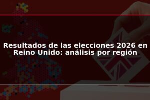 Resultados de las elecciones 2026 en Reino Unido: análisis por región