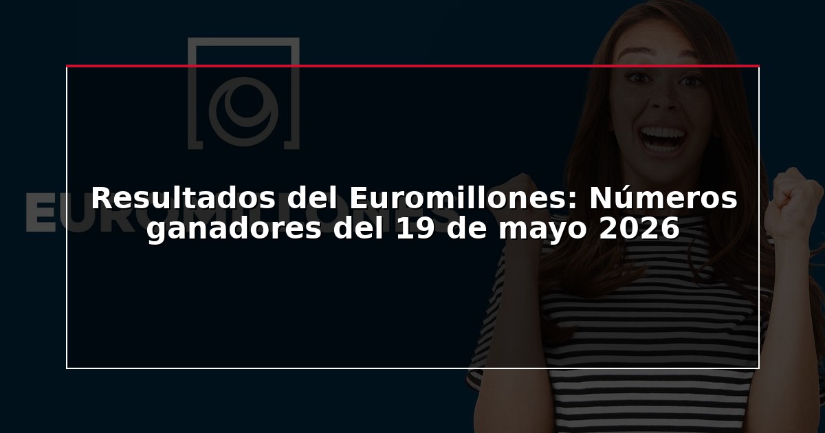 Resultados del Euromillones: Números ganadores del 19 de mayo 2026