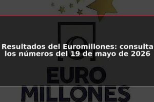 Resultados del Euromillones: consulta los números del 19 de mayo de 2026