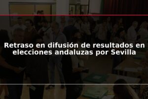 Retraso en difusión de resultados en elecciones andaluzas por Sevilla