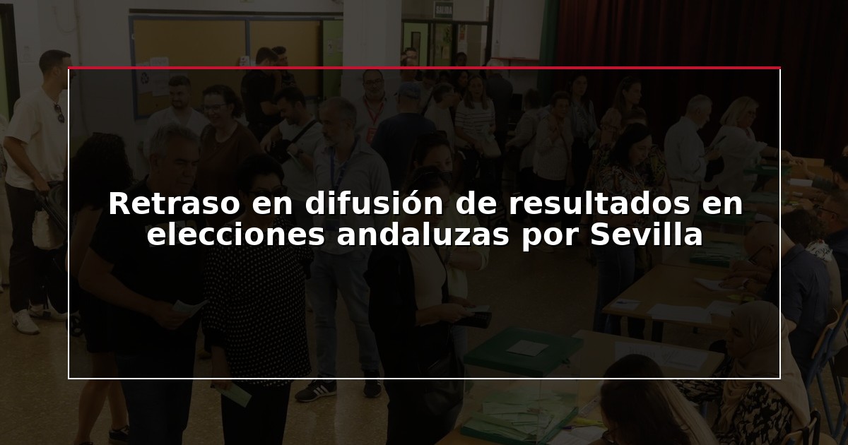 Retraso en difusión de resultados en elecciones andaluzas por Sevilla