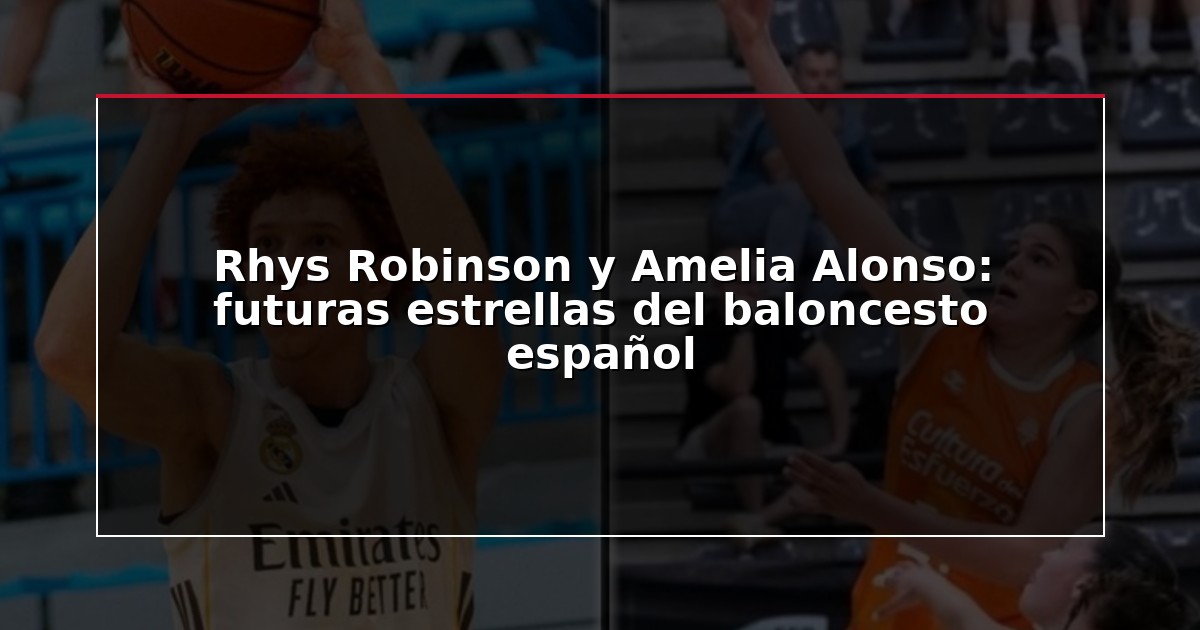 Rhys Robinson y Amelia Alonso: futuras estrellas del baloncesto español
