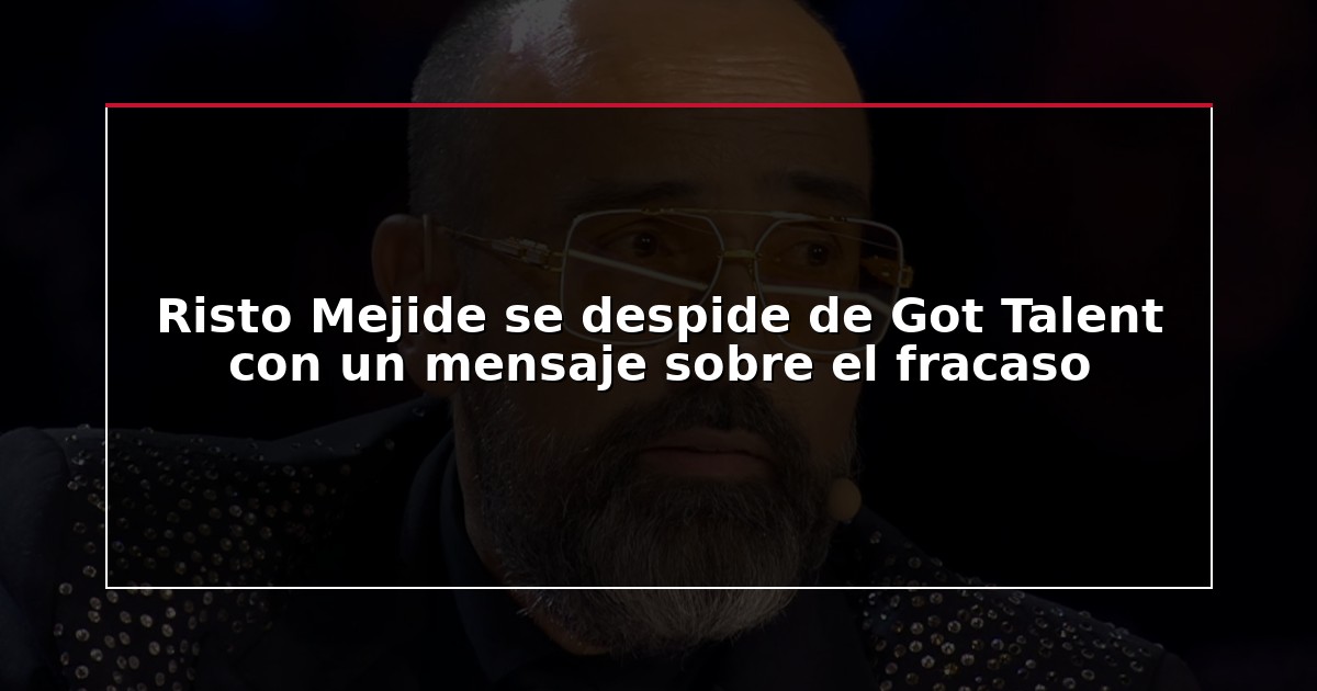 Risto Mejide se despide de Got Talent con un mensaje sobre el fracaso