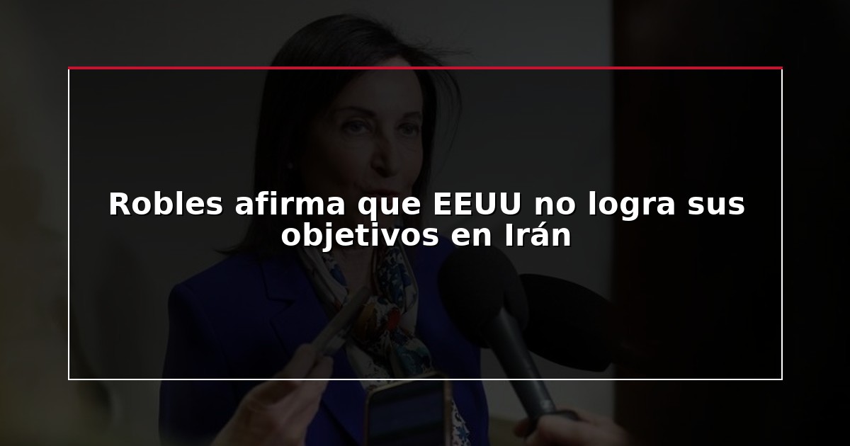 Robles afirma que EEUU no logra sus objetivos en Irán
