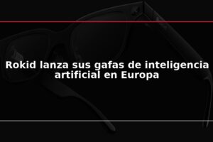 Rokid lanza sus gafas de inteligencia artificial en Europa