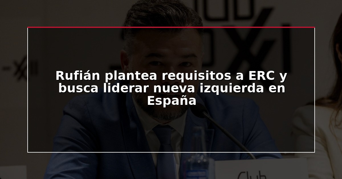 Rufián plantea requisitos a ERC y busca liderar nueva izquierda en España