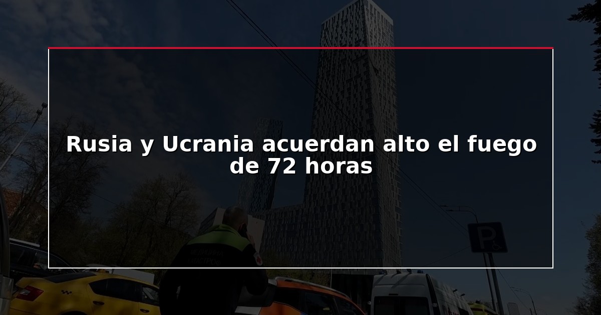 Rusia y Ucrania acuerdan alto el fuego de 72 horas