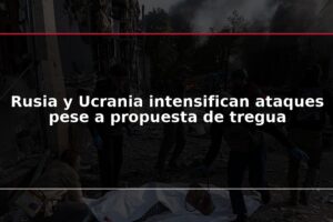 Rusia y Ucrania intensifican ataques pese a propuesta de tregua